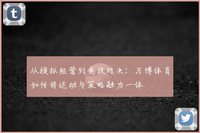 从模拟经营到竞技对决：万博体育如何将运动与策略融为一体