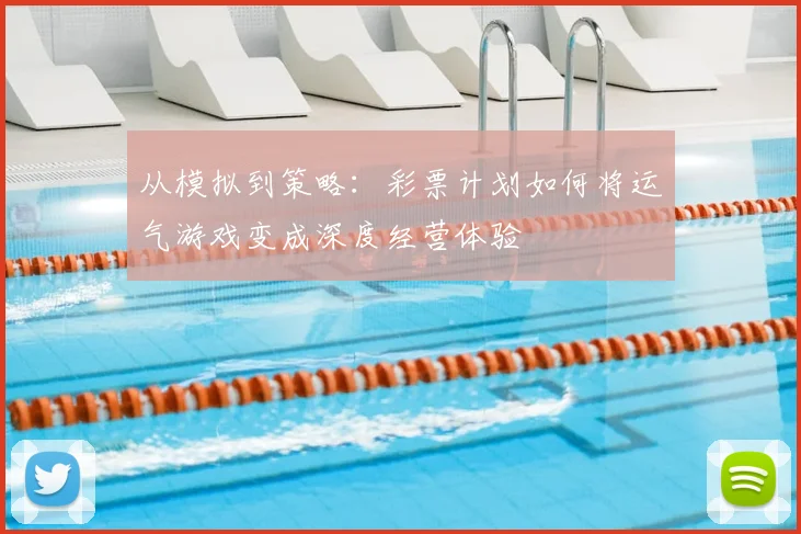 从模拟到策略：彩票计划如何将运气游戏变成深度经营体验