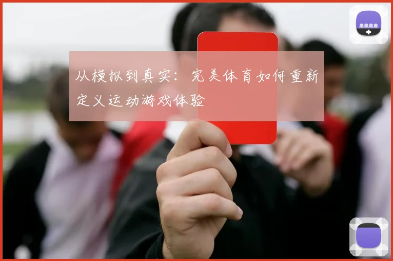 从模拟到真实：完美体育如何重新定义运动游戏体验